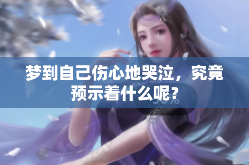 梦到自己伤心地哭泣，究竟预示着什么呢？