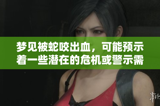 梦见被蛇咬出血，可能预示着一些潜在的危机或警示需要引起重视