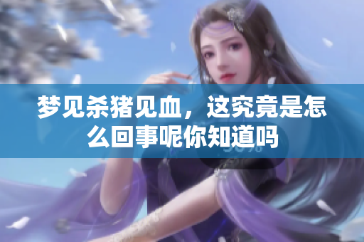 梦见杀猪见血，这究竟是怎么回事呢你知道吗