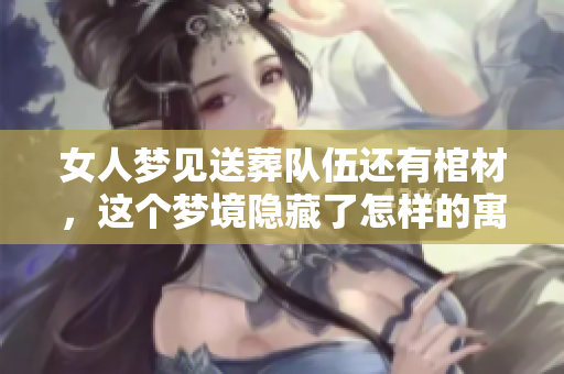 女人梦见送葬队伍还有棺材，这个梦境隐藏了怎样的寓意呢
