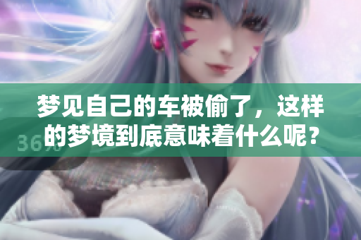 梦见自己的车被偷了，这样的梦境到底意味着什么呢？