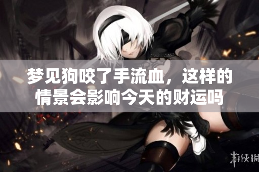 梦见狗咬了手流血，这样的情景会影响今天的财运吗
