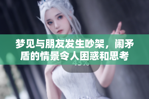 梦见与朋友发生吵架，闹矛盾的情景令人困惑和思考