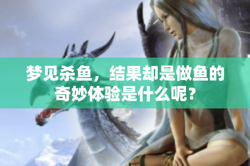 梦见杀鱼，结果却是做鱼的奇妙体验是什么呢？