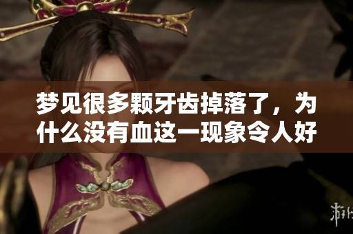 梦见很多颗牙齿掉落了，为什么没有血这一现象令人好奇