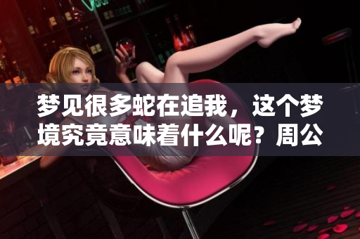 梦见很多蛇在追我，这个梦境究竟意味着什么呢？周公解梦解析一下吧！
