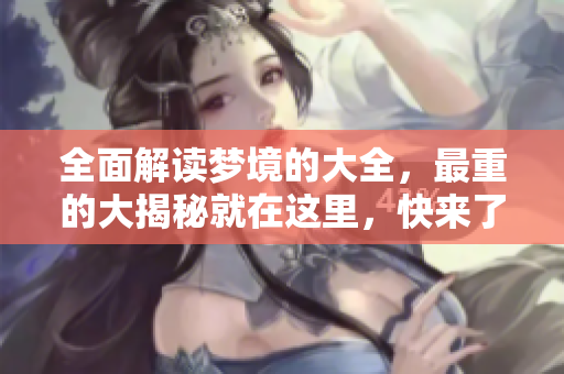 全面解读梦境的大全，最重的大揭秘就在这里，快来了解吧
