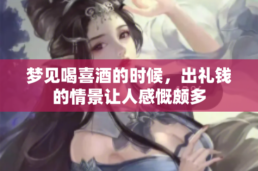 梦见喝喜酒的时候，出礼钱的情景让人感慨颇多