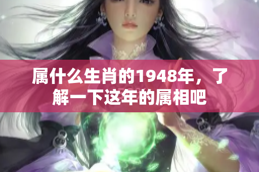 属什么生肖的1948年，了解一下这年的属相吧