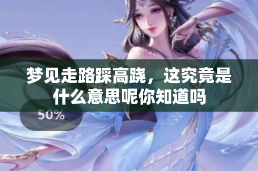 梦见走路踩高跷，这究竟是什么意思呢你知道吗