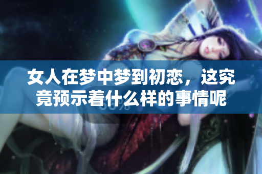 女人在梦中梦到初恋，这究竟预示着什么样的事情呢
