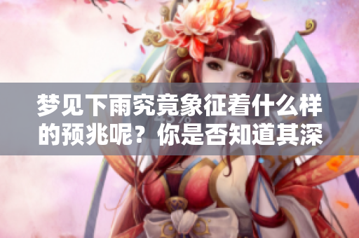 梦见下雨究竟象征着什么样的预兆呢？你是否知道其深层含义？
