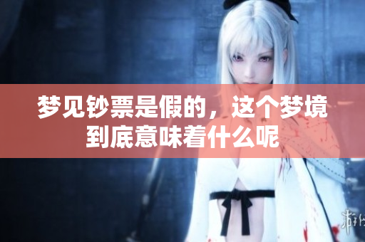 梦见钞票是假的，这个梦境到底意味着什么呢
