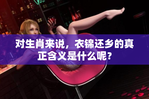 对生肖来说，衣锦还乡的真正含义是什么呢？