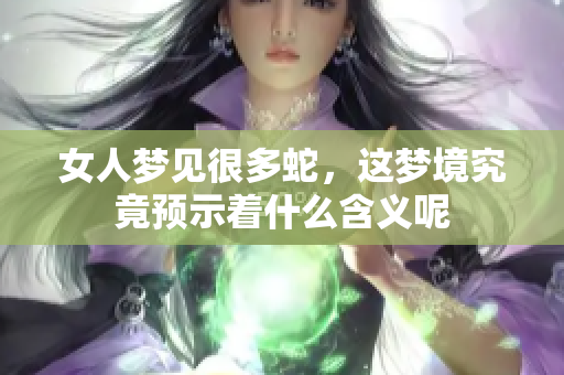 女人梦见很多蛇，这梦境究竟预示着什么含义呢