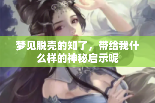 梦见脱壳的知了，带给我什么样的神秘启示呢
