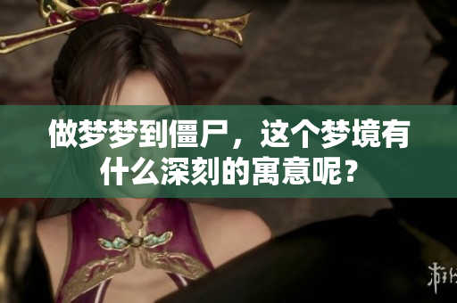 做梦梦到僵尸，这个梦境有什么深刻的寓意呢？