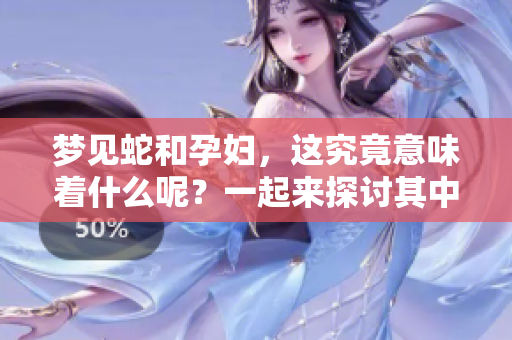梦见蛇和孕妇，这究竟意味着什么呢？一起来探讨其中的奥秘吧！