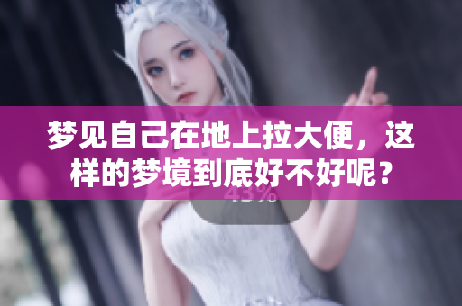 梦见自己在地上拉大便，这样的梦境到底好不好呢？