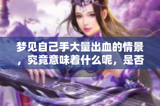 梦见自己手大量出血的情景，究竟意味着什么呢，是否暗示着某种预兆？