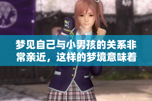 梦见自己与小男孩的关系非常亲近，这样的梦境意味着什么呢