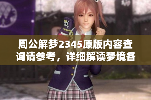 周公解梦2345原版内容查询请参考，详细解读梦境各类寓意。
