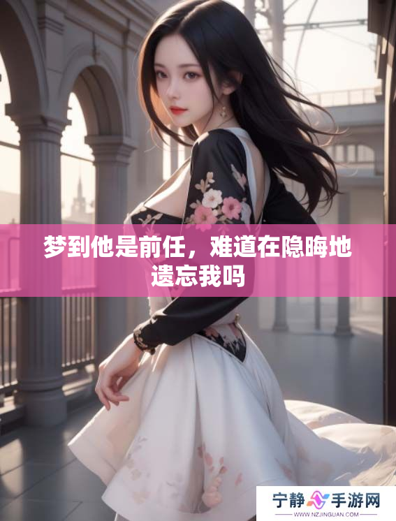 梦到他是前任，难道在隐晦地遗忘我吗