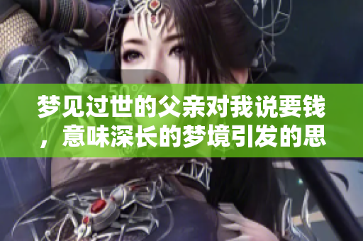 梦见过世的父亲对我说要钱，意味深长的梦境引发的思考