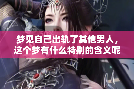 梦见自己出轨了其他男人，这个梦有什么特别的含义呢