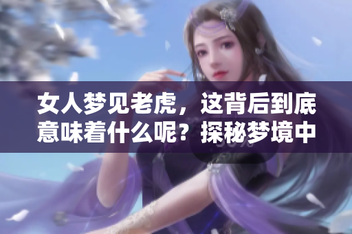 女人梦见老虎，这背后到底意味着什么呢？探秘梦境中的老虎象征意义。