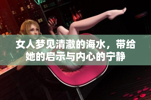 女人梦见清澈的海水，带给她的启示与内心的宁静
