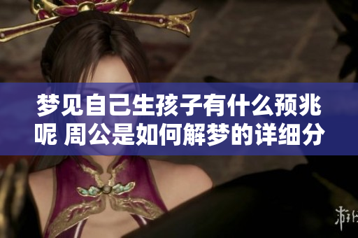 梦见自己生孩子有什么预兆呢 周公是如何解梦的详细分析