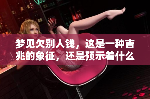 梦见欠别人钱，这是一种吉兆的象征，还是预示着什么呢