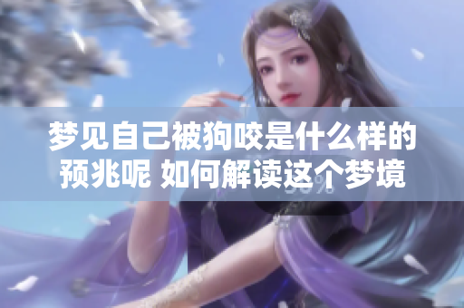梦见自己被狗咬是什么样的预兆呢 如何解读这个梦境