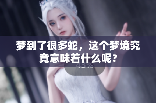 梦到了很多蛇，这个梦境究竟意味着什么呢？