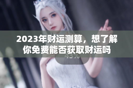 2023年财运测算，想了解你免费能否获取财运吗