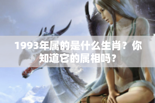 1993年属的是什么生肖？你知道它的属相吗？