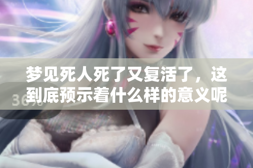 梦见死人死了又复活了，这到底预示着什么样的意义呢