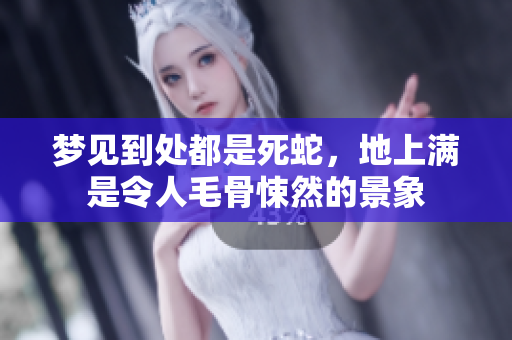 梦见到处都是死蛇，地上满是令人毛骨悚然的景象