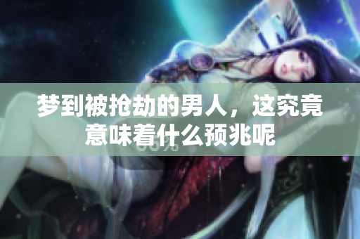 梦到被抢劫的男人，这究竟意味着什么预兆呢