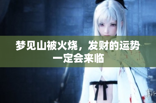 梦见山被火烧，发财的运势一定会来临