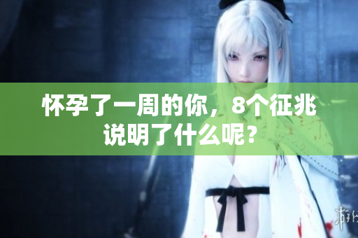 怀孕了一周的你，8个征兆说明了什么呢？