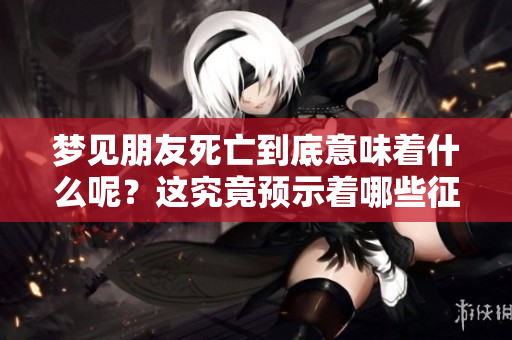 梦见朋友死亡到底意味着什么呢？这究竟预示着哪些征兆呢？