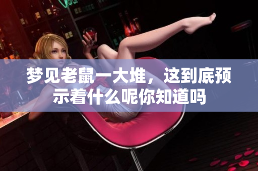 梦见老鼠一大堆，这到底预示着什么呢你知道吗