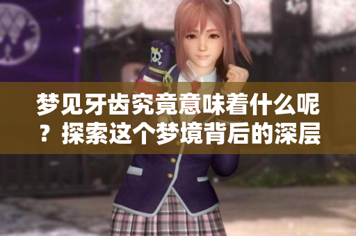 梦见牙齿究竟意味着什么呢？探索这个梦境背后的深层含义。