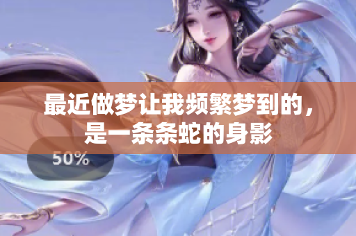 最近做梦让我频繁梦到的，是一条条蛇的身影