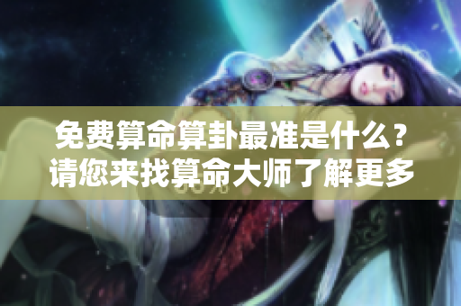 免费算命算卦最准是什么？请您来找算命**了解更多！