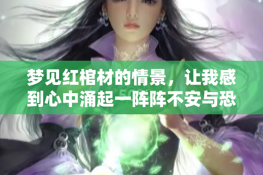 梦见红棺材的情景，让我感到心中涌起一阵阵不安与恐惧