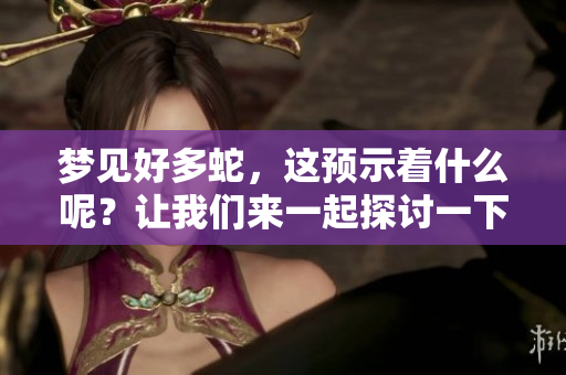 梦见好多蛇，这预示着什么呢？让我们来一起探讨一下这个梦境的含义。
