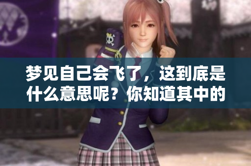 梦见自己会飞了，这到底是什么意思呢？你知道其中的深意吗？